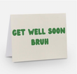 GET WELL SOON BRUH